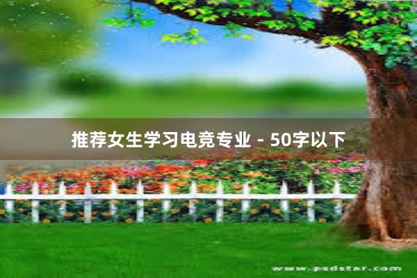 推荐女生学习电竞专业 - 50字以下