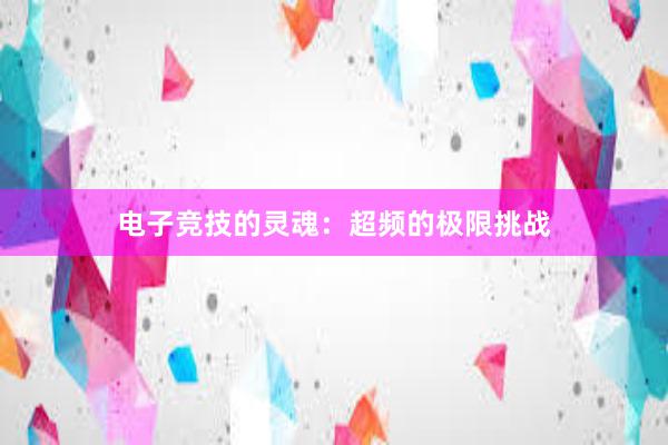 电子竞技的灵魂：超频的极限挑战