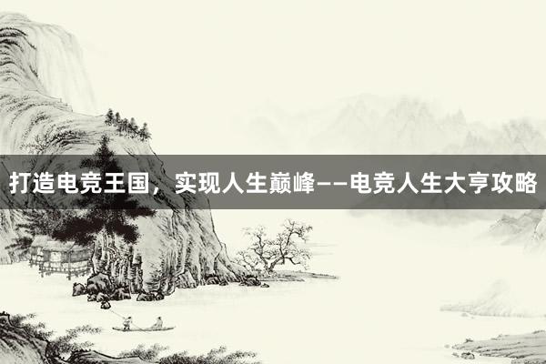 打造电竞王国，实现人生巅峰——电竞人生大亨攻略