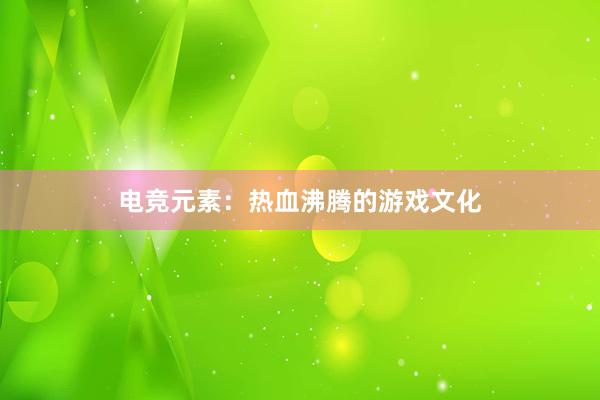 电竞元素：热血沸腾的游戏文化