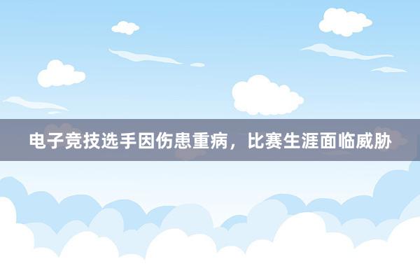 电子竞技选手因伤患重病，比赛生涯面临威胁