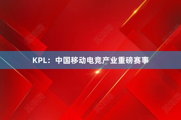 KPL：中国移动电竞产业重磅赛事