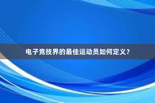 电子竞技界的最佳运动员如何定义？