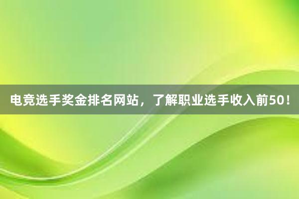 电竞选手奖金排名网站，了解职业选手收入前50！