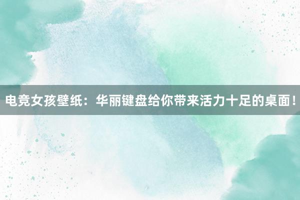 电竞女孩壁纸：华丽键盘给你带来活力十足的桌面！