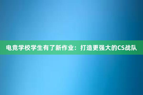 电竞学校学生有了新作业：打造更强大的CS战队