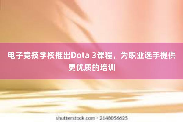 电子竞技学校推出Dota 3课程，为职业选手提供更优质的培训