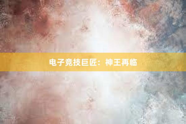 电子竞技巨匠：神王再临