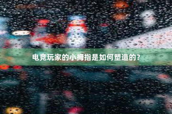 电竞玩家的小拇指是如何塑造的？