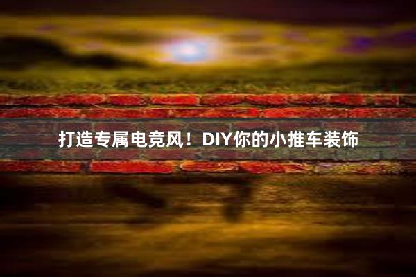 打造专属电竞风！DIY你的小推车装饰