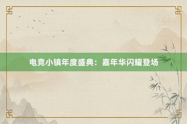 电竞小镇年度盛典：嘉年华闪耀登场