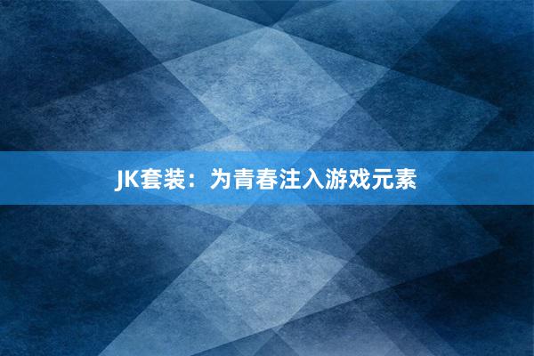 JK套装：为青春注入游戏元素