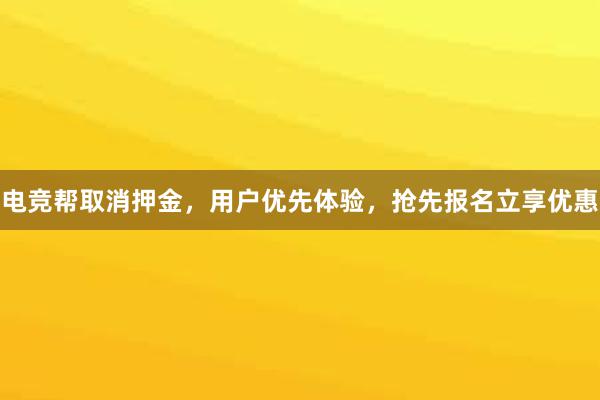 电竞帮取消押金，用户优先体验，抢先报名立享优惠