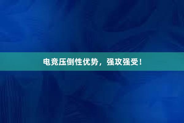 电竞压倒性优势，强攻强受！