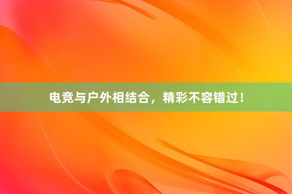 电竞与户外相结合，精彩不容错过！