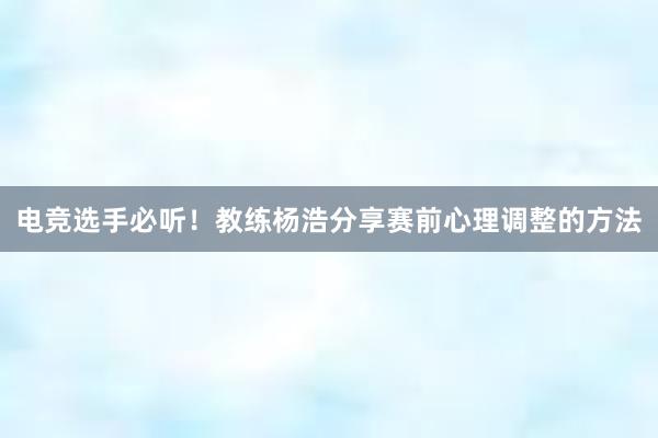 电竞选手必听！教练杨浩分享赛前心理调整的方法