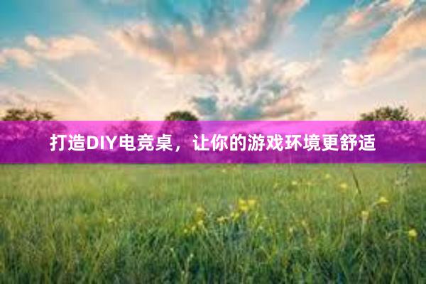 打造DIY电竞桌，让你的游戏环境更舒适