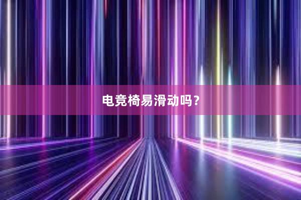 电竞椅易滑动吗？