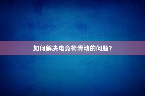 如何解决电竞椅滑动的问题？