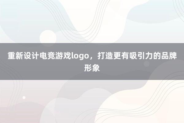 重新设计电竞游戏logo，打造更有吸引力的品牌形象