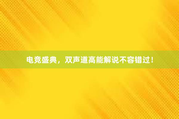 电竞盛典，双声道高能解说不容错过！