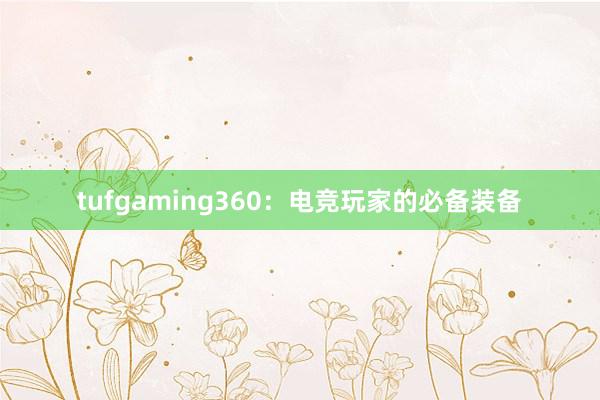 tufgaming360：电竞玩家的必备装备