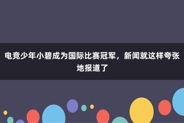 电竞少年小碧成为国际比赛冠军，新闻就这样夸张地报道了