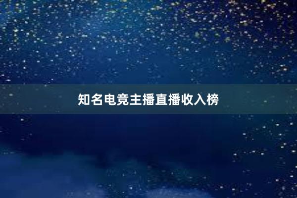 知名电竞主播直播收入榜