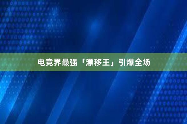 电竞界最强「漂移王」引爆全场