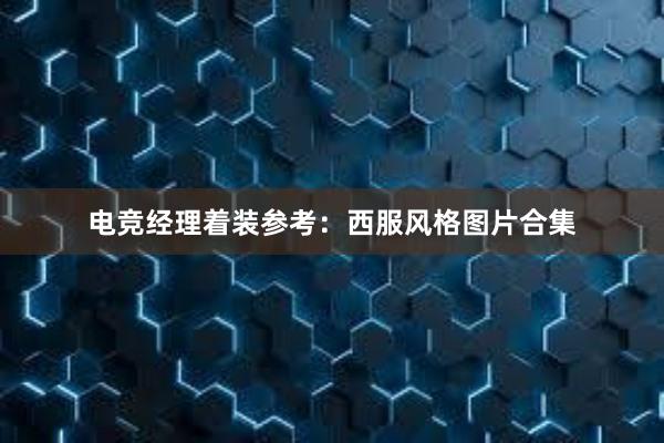 电竞经理着装参考：西服风格图片合集