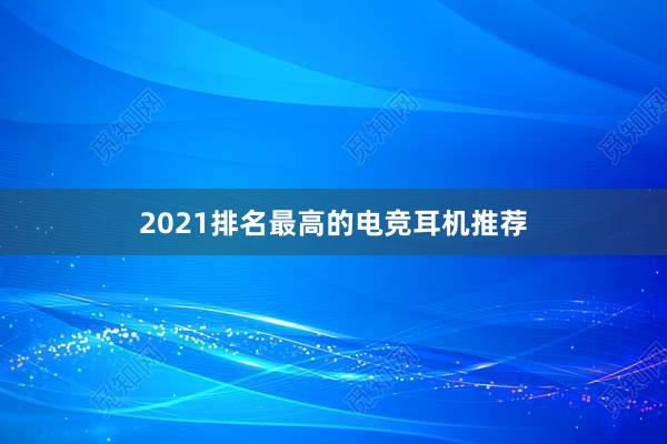 2021排名最高的电竞耳机推荐