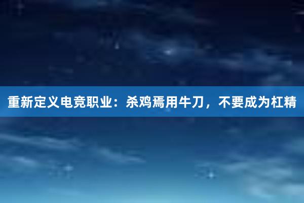 重新定义电竞职业：杀鸡焉用牛刀，不要成为杠精