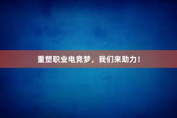 重塑职业电竞梦，我们来助力！