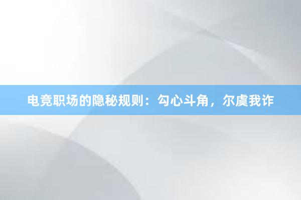 电竞职场的隐秘规则：勾心斗角，尔虞我诈