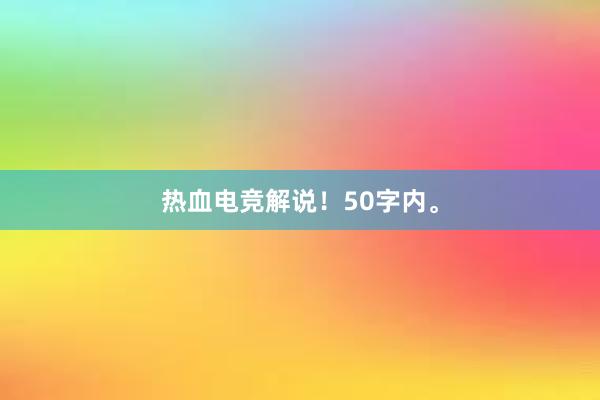 热血电竞解说！50字内。