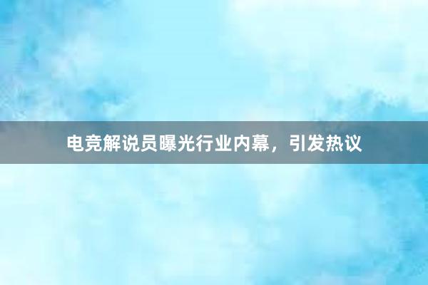 电竞解说员曝光行业内幕，引发热议