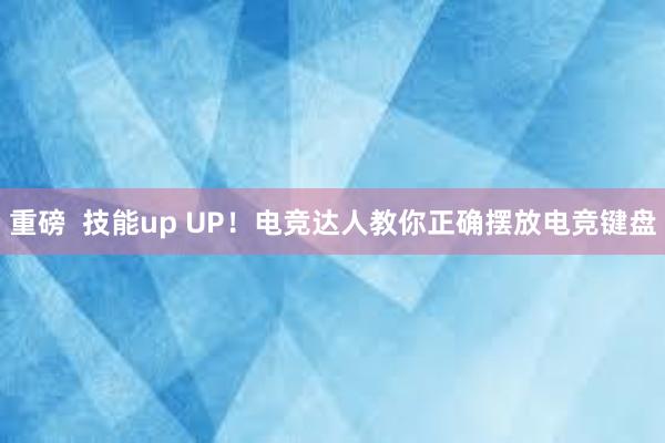 重磅  技能up UP！电竞达人教你正确摆放电竞键盘