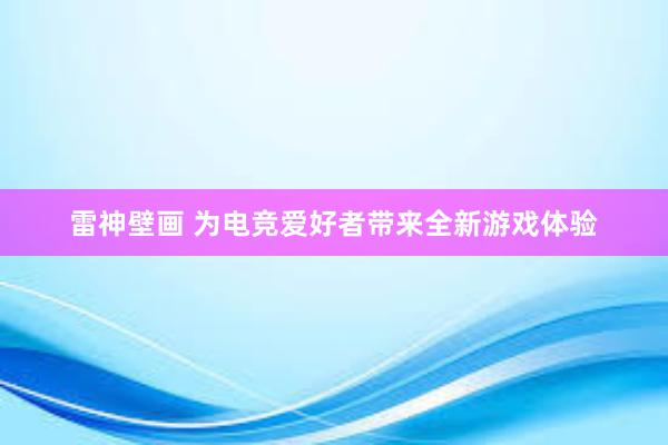 雷神壁画 为电竞爱好者带来全新游戏体验