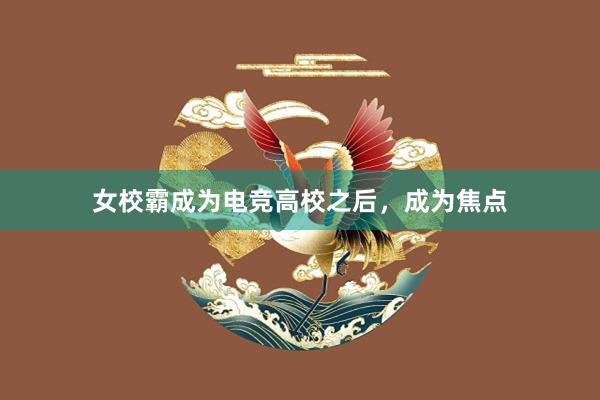 女校霸成为电竞高校之后，成为焦点