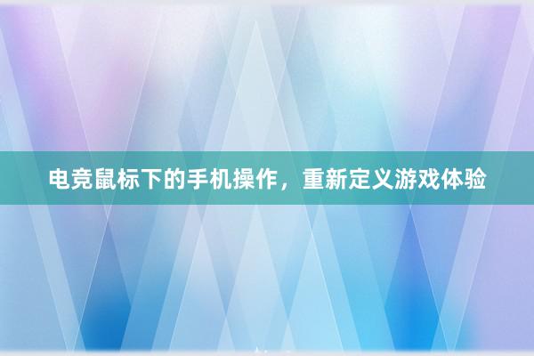 电竞鼠标下的手机操作，重新定义游戏体验