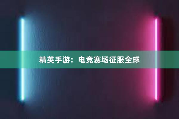 精英手游：电竞赛场征服全球