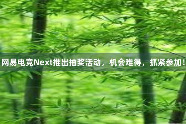 网易电竞Next推出抽奖活动，机会难得，抓紧参加！