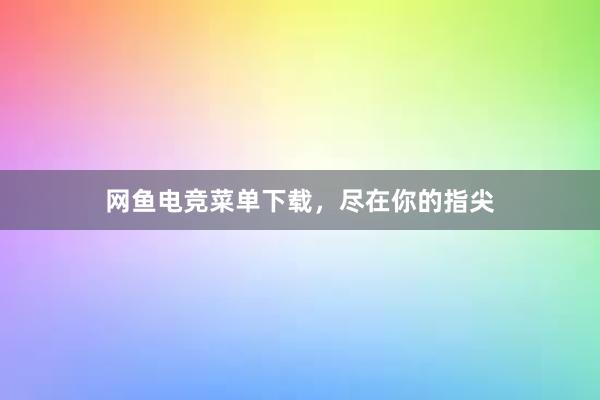 网鱼电竞菜单下载，尽在你的指尖