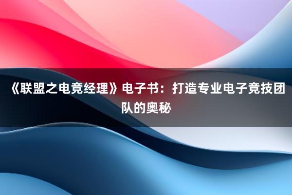 《联盟之电竞经理》电子书：打造专业电子竞技团队的奥秘