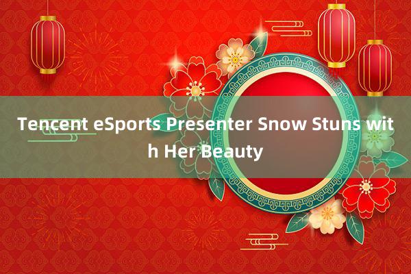 Tencent eSports Presenter Snow Stuns with Her Beauty