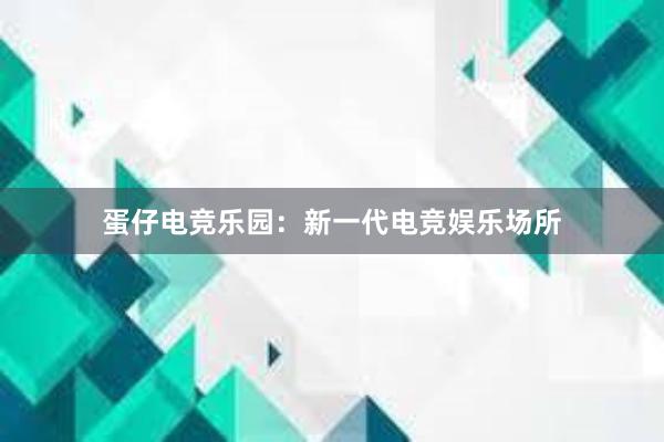 蛋仔电竞乐园：新一代电竞娱乐场所