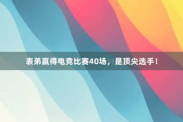 表弟赢得电竞比赛40场，是顶尖选手！