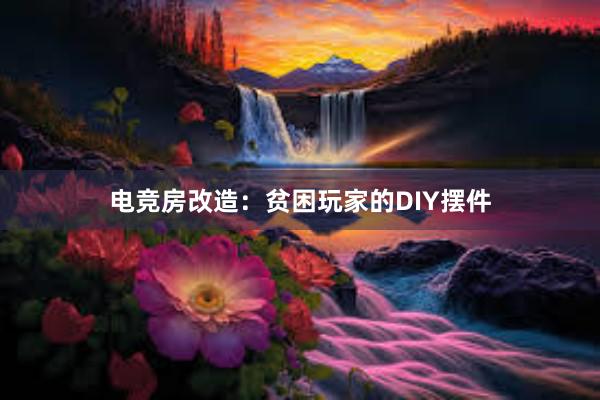 电竞房改造：贫困玩家的DIY摆件