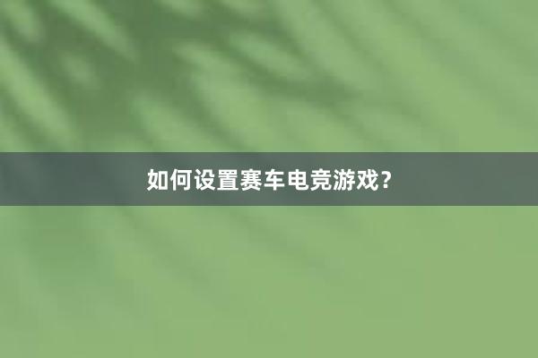 如何设置赛车电竞游戏？