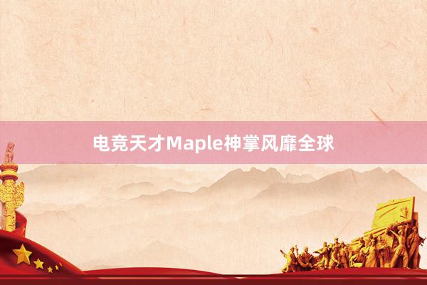 电竞天才Maple神掌风靡全球